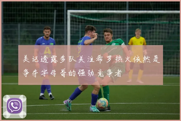 美记透露多队关注希罗热火依然是争夺字母哥的强劲竞争者