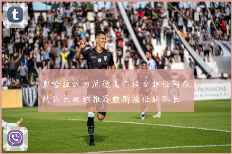 奥哈拉认为厄德高不适合担任阿森纳队长坎迪推荐赖斯接任新队长